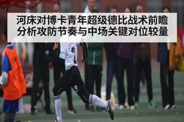 河床对博卡青年超级德比战术前瞻分析攻防节奏与中场关键对位较量