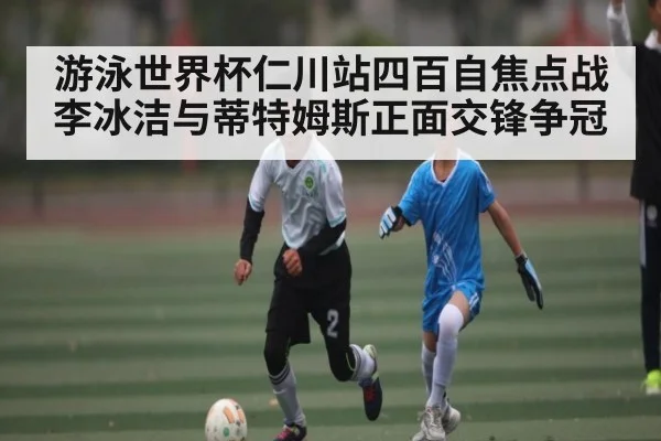 游泳世界杯仁川站四百自焦点战 李冰洁与蒂特姆斯正面交锋争冠