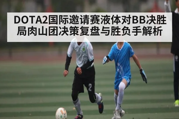 DOTA2国际邀请赛液体对BB决胜局肉山团决策复盘与胜负手解析